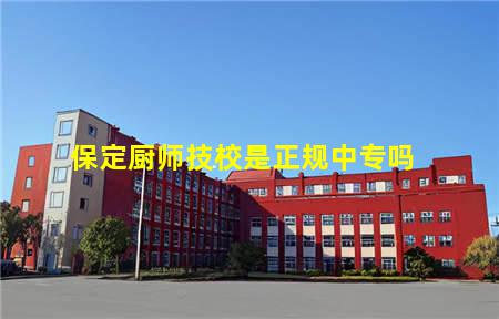 保定厨师技校是正规中专吗(保定有哪些厨师技校)(图1) 保定厨师技校是正规中专吗
