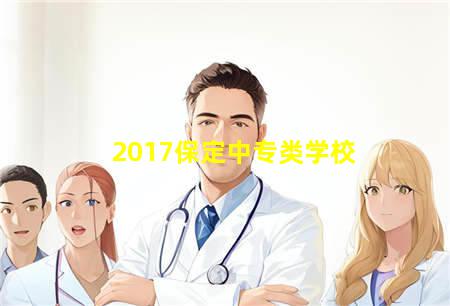 2017保定中专类学校(保定职业中专学校)，保定中专学校