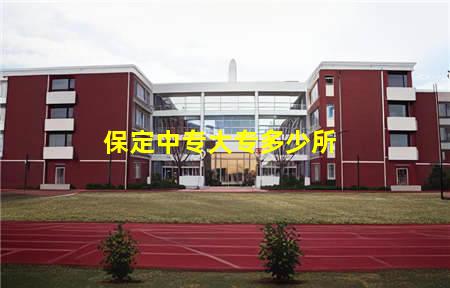 保定中专大专多少所(保定大专学校有多少)，保定中专学校