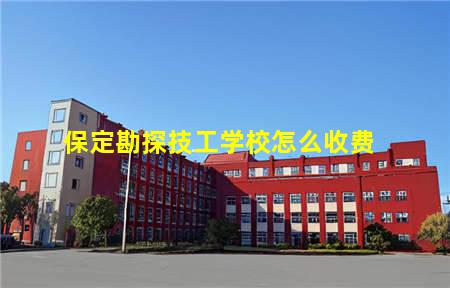 保定勘探技工学校怎么收费(保定华勘技工学校地址)，保定中专学校