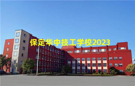 保定华中技工学校2023(保定华中技工学校2023年招生)，保定中专学校