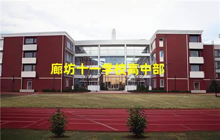 廊坊十一学校高中部(廊坊十一学校高中部怎么样)，保定中专学校