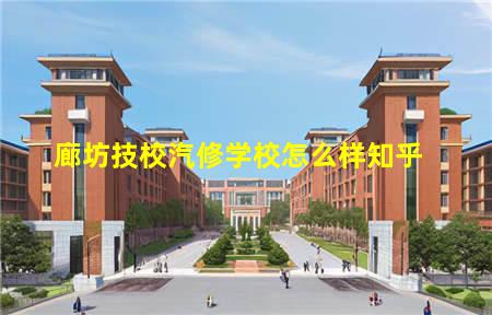 廊坊技校汽修学校怎么样知乎