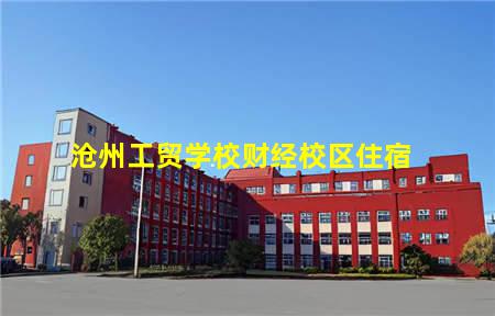 沧州工贸学校财经校区住宿(沧州工贸学校财经校区住宿环境)，保定中专学校